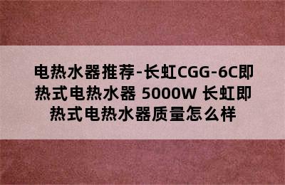 电热水器推荐-长虹CGG-6C即热式电热水器 5000W 长虹即热式电热水器质量怎么样